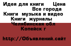 Идея для книги.  › Цена ­ 2 700 000 - Все города Книги, музыка и видео » Книги, журналы   . Челябинская обл.,Копейск г.